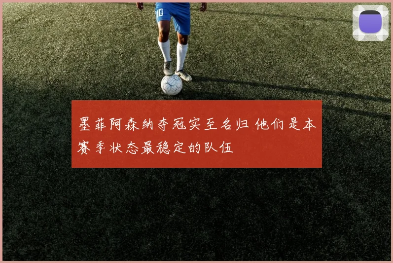 墨菲阿森纳夺冠实至名归 他们是本赛季状态最稳定的队伍