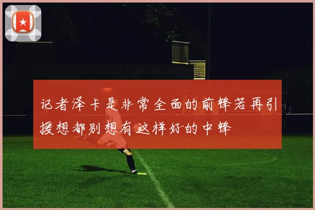 记者泽卡是非常全面的前锋若再引援想都别想有这样好的中锋
