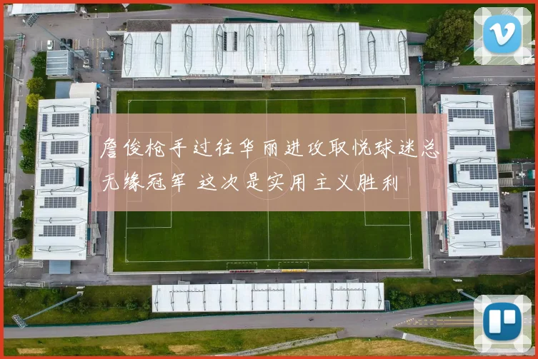 詹俊枪手过往华丽进攻取悦球迷总无缘冠军 这次是实用主义胜利