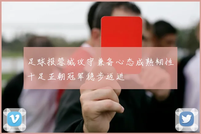 足球报蓉城攻守兼备心态成熟韧性十足正朝冠军稳步迈进