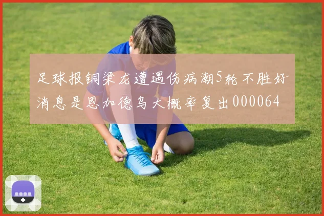 足球报铜梁龙遭遇伤病潮5轮不胜好消息是恩加德乌大概率复出0000644
